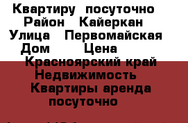 Квартиру  посуточно  › Район ­ Кайеркан  › Улица ­ Первомайская  › Дом ­ 7 › Цена ­ 1 200 - Красноярский край Недвижимость » Квартиры аренда посуточно   